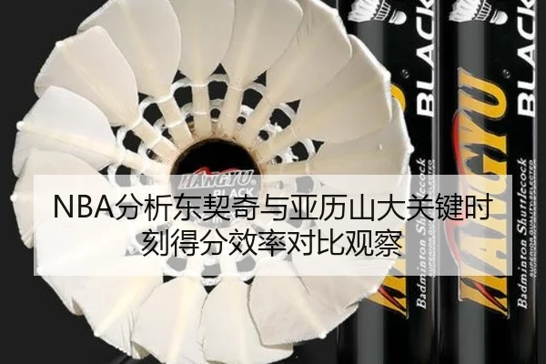 NBA分析东契奇与亚历山大关键时刻得分效率对比观察