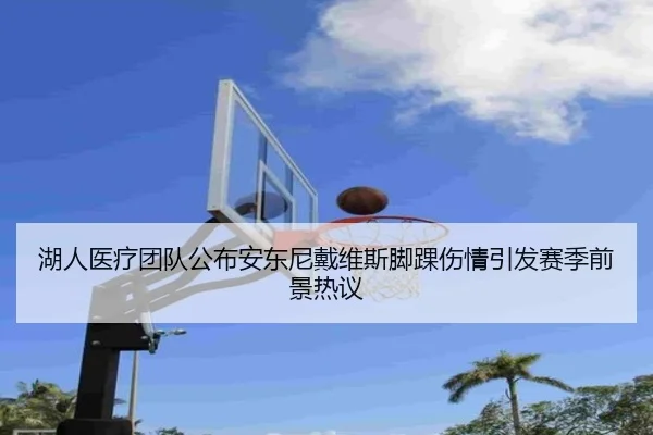 湖人医疗团队公布安东尼戴维斯脚踝伤情引发赛季前景热议