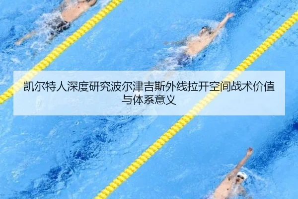 凯尔特人深度研究波尔津吉斯外线拉开空间战术价值与体系意义