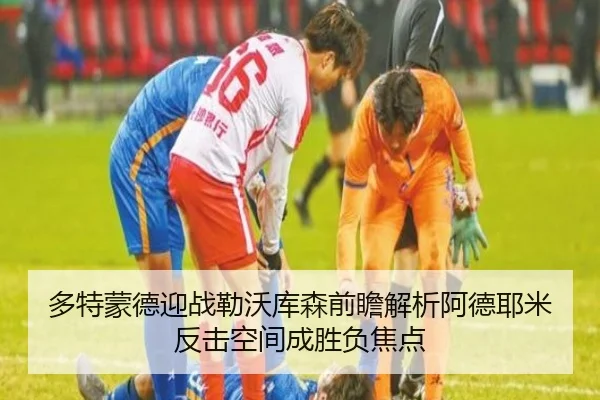 多特蒙德迎战勒沃库森前瞻解析阿德耶米反击空间成胜负焦点