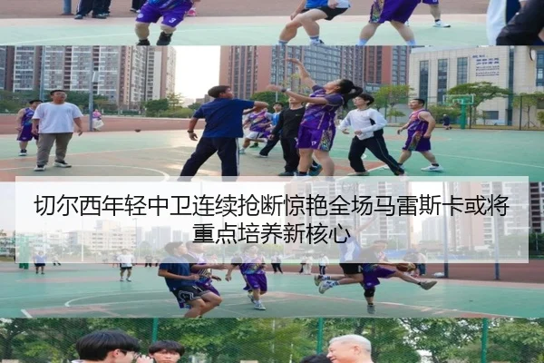 切尔西年轻中卫连续抢断惊艳全场马雷斯卡或将重点培养新核心