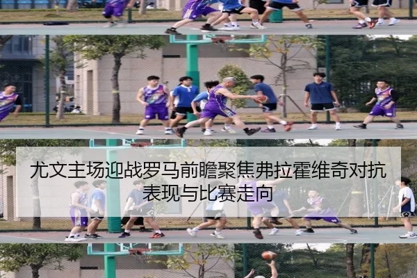 尤文主场迎战罗马前瞻聚焦弗拉霍维奇对抗表现与比赛走向