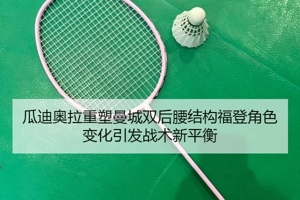 瓜迪奥拉重塑曼城双后腰结构福登角色变化引发战术新平衡