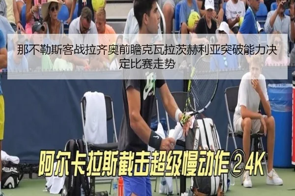 那不勒斯客战拉齐奥前瞻克瓦拉茨赫利亚突破能力决定比赛走势