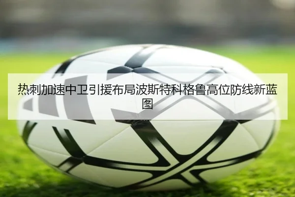 热刺加速中卫引援布局波斯特科格鲁高位防线新蓝图
